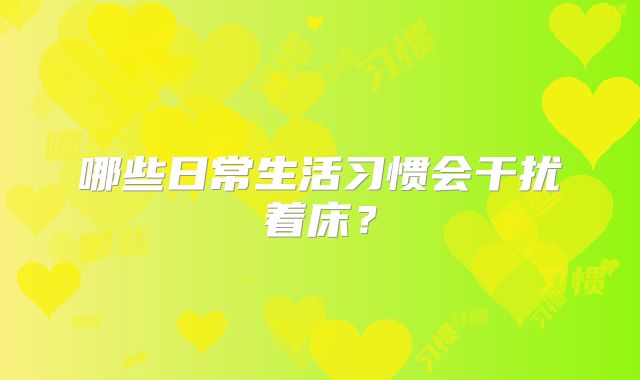 哪些日常生活习惯会干扰着床？