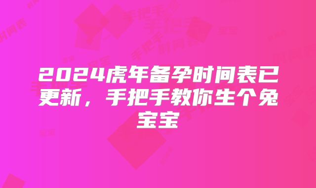 2024虎年备孕时间表已更新，手把手教你生个兔宝宝