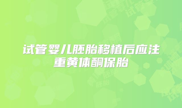 试管婴儿胚胎移植后应注重黄体酮保胎