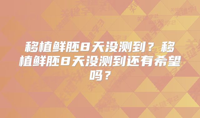 移植鲜胚8天没测到?移植鲜胚8天没测到还有希望吗?