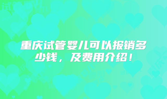 重庆试管婴儿可以报销多少钱，及费用介绍！