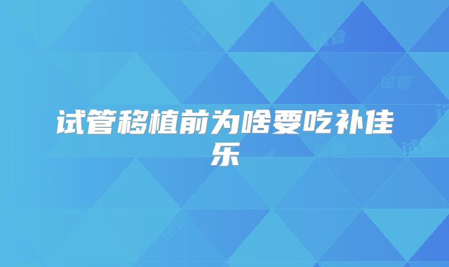 试管移植前为啥要吃补佳乐