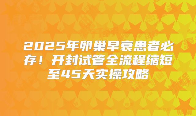 2025年卵巢早衰患者必存！开封试管全流程缩短至45天实操攻略