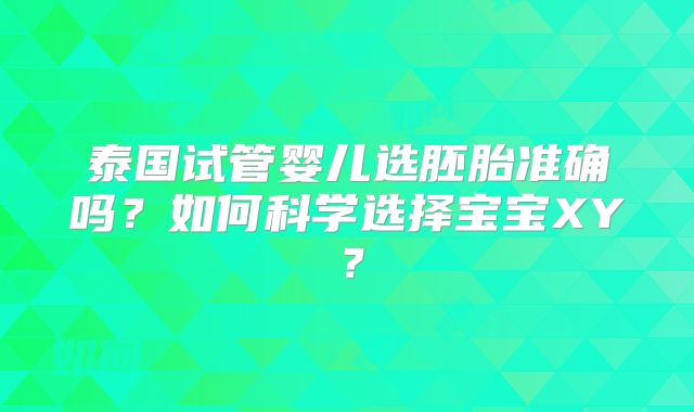泰国试管婴儿选胚胎准确吗？如何科学选择宝宝XY？