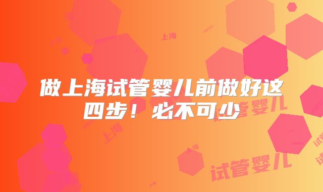 做上海试管婴儿前做好这四步!必不可少