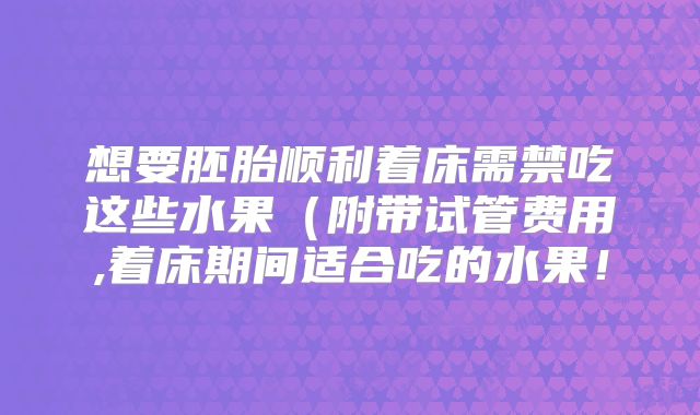 想要胚胎顺利着床需禁吃这些水果（附带试管费用,着床期间适合吃的水果！
