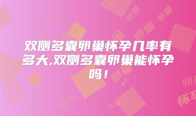 双侧多囊卵巢怀孕几率有多大,双侧多囊卵巢能怀孕吗!