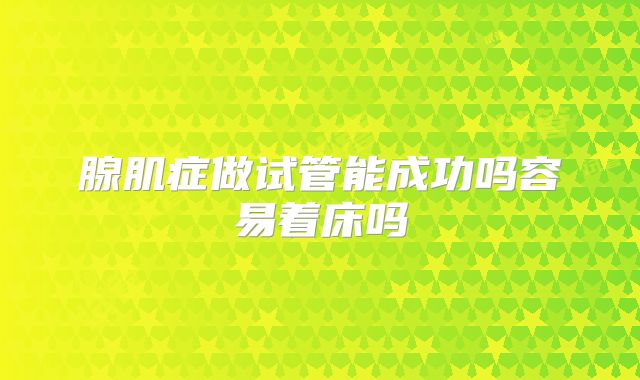 腺肌症做试管能成功吗容易着床吗