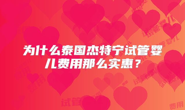 为什么泰国杰特宁试管婴儿费用那么实惠?