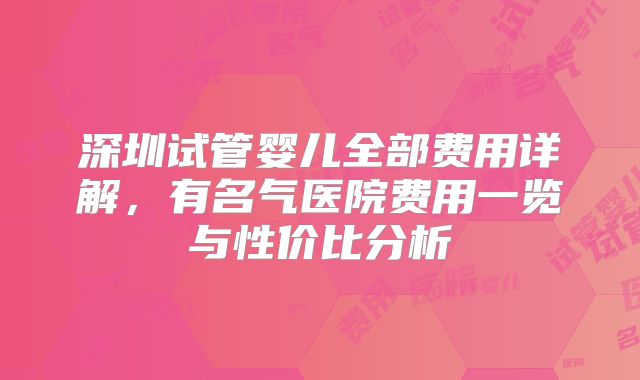 深圳试管婴儿全部费用详解，有名气医院费用一览与性价比分析
