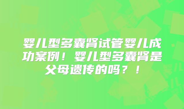 婴儿型多囊肾试管婴儿成功案例！婴儿型多囊肾是父母遗传的吗？！