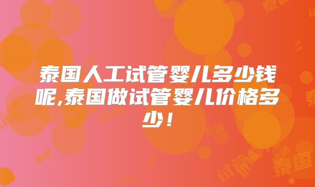 泰国人工试管婴儿多少钱呢,泰国做试管婴儿价格多少！