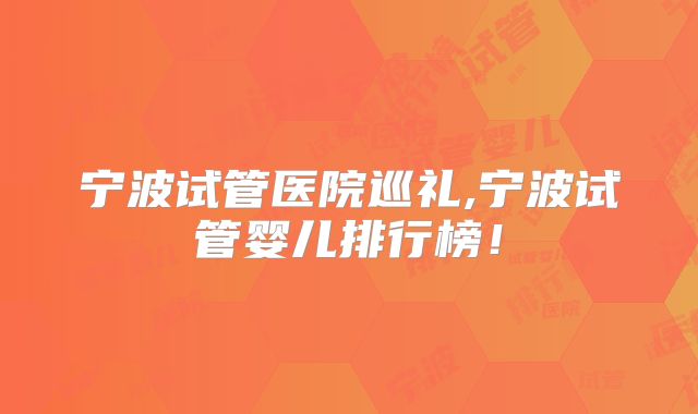 宁波试管医院巡礼,宁波试管婴儿排行榜！