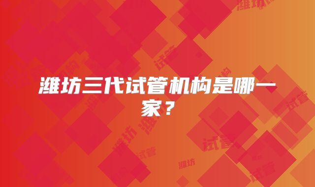 潍坊三代试管机构是哪一家？