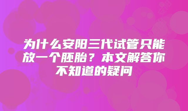 为什么安阳三代试管只能放一个胚胎?本文解答你不知道的疑问