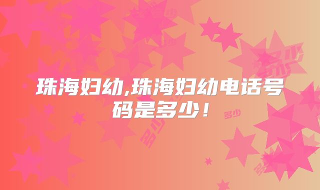珠海妇幼,珠海妇幼电话号码是多少！