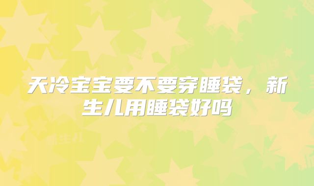 天冷宝宝要不要穿睡袋,新生儿用睡袋好吗