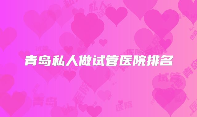 青岛私人做试管医院排名