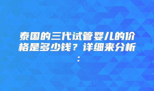 泰国的三代试管婴儿的价格是多少钱?详细来分析: