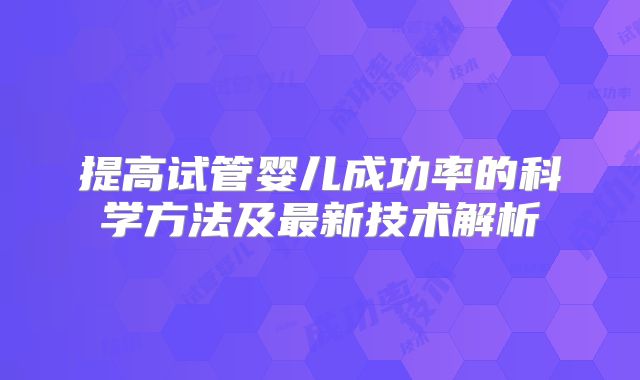 提高试管婴儿成功率的科学方法及最新技术解析