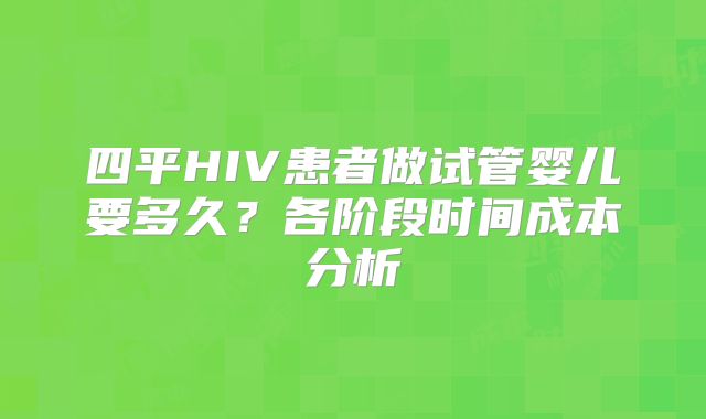 四平HIV患者做试管婴儿要多久？各阶段时间成本分析