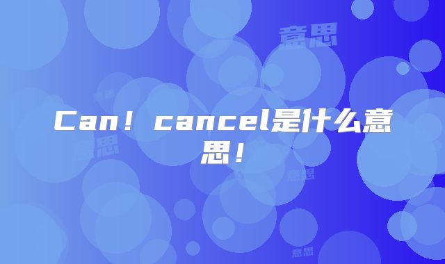 Can!cancel是什么意思!