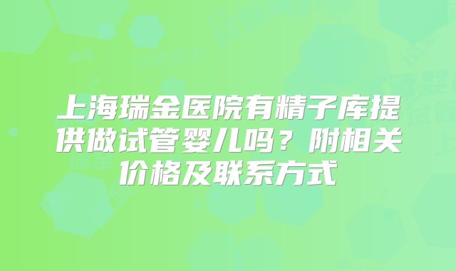 上海瑞金医院有精子库提供做试管婴儿吗？附相关价格及联系方式