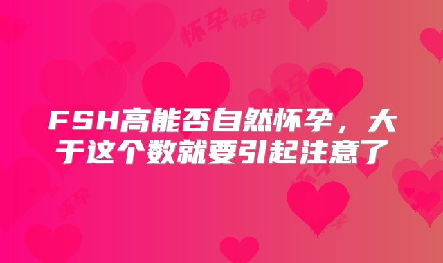 FSH高能否自然怀孕,大于这个数就要引起注意了