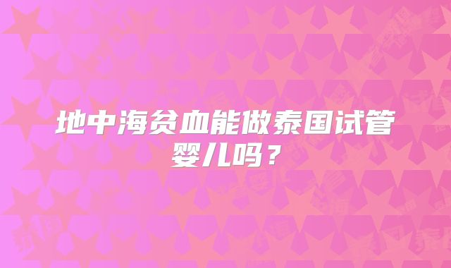 地中海贫血能做泰国试管婴儿吗?
