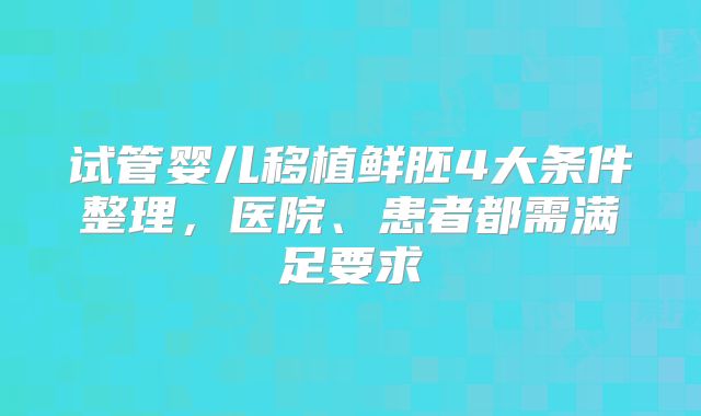 试管婴儿移植鲜胚4大条件整理,医院、患者都需满足要求