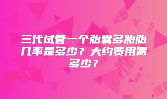 三代试管一个胎囊多胎胎几率是多少?大约费用需多少?