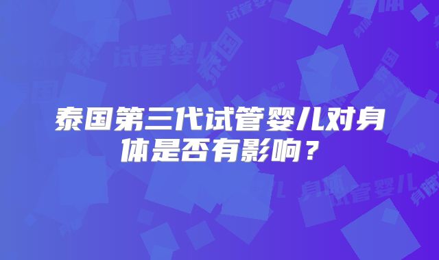 泰国第三代试管婴儿对身体是否有影响？