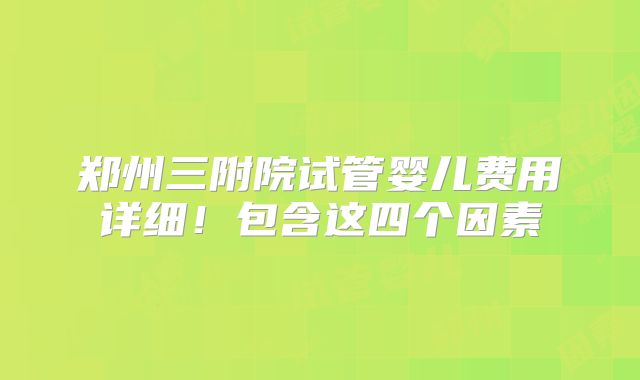 郑州三附院试管婴儿费用详细！包含这四个因素