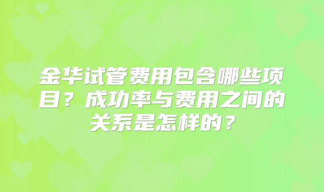 金华试管费用包含哪些项目?成功率与费用之间的关系是怎样的?