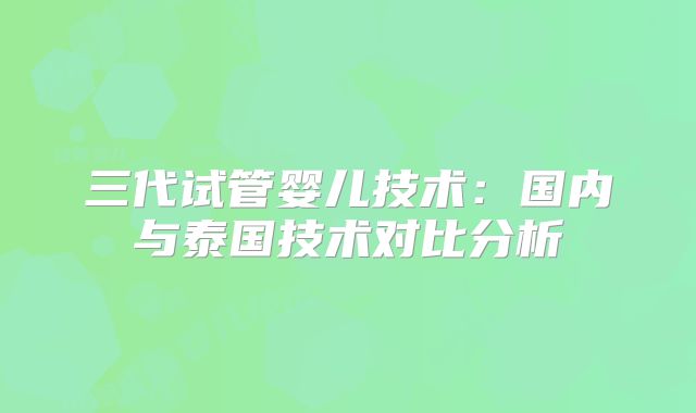 三代试管婴儿技术：国内与泰国技术对比分析