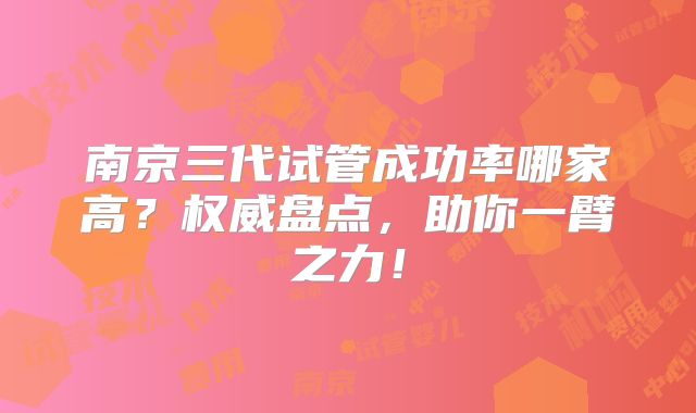 南京三代试管成功率哪家高？权威盘点，助你一臂之力！
