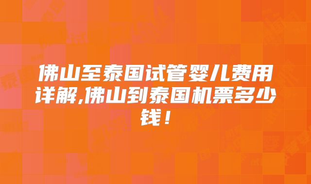 佛山至泰国试管婴儿费用详解,佛山到泰国机票多少钱！