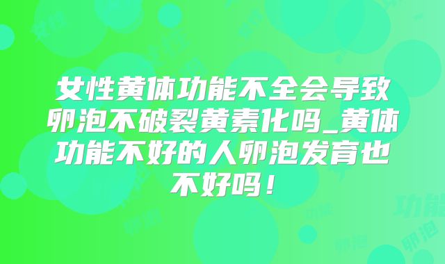 女性黄体功能不全会导致卵泡不破裂黄素化吗_黄体功能不好的人卵泡发育也不好吗！