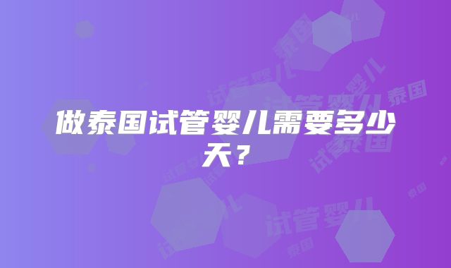 做泰国试管婴儿需要多少天?