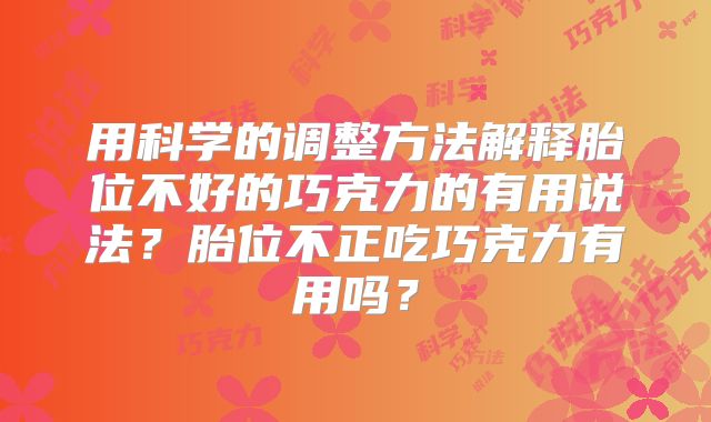 用科学的调整方法解释胎位不好的巧克力的有用说法?胎位不正吃巧克力有用吗?