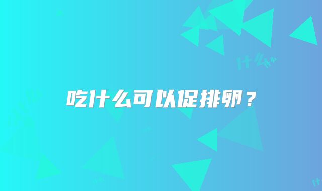 吃什么可以促排卵？