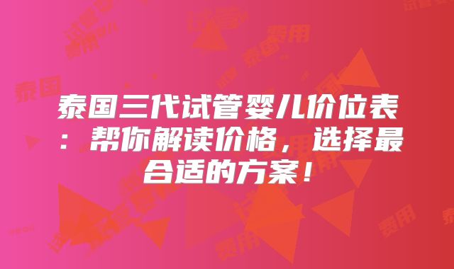 泰国三代试管婴儿价位表：帮你解读价格，选择最合适的方案！
