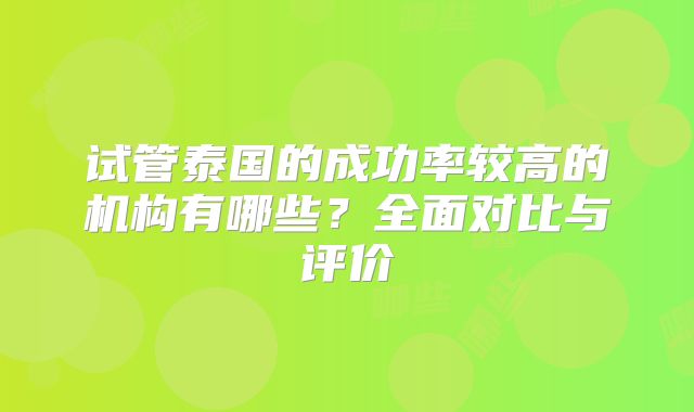 试管泰国的成功率较高的机构有哪些?全面对比与评价
