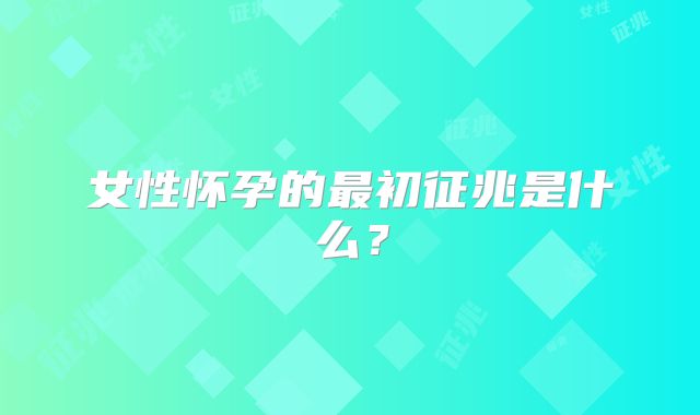 女性怀孕的最初征兆是什么？