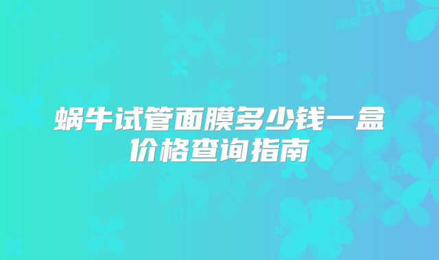 蜗牛试管面膜多少钱一盒价格查询指南