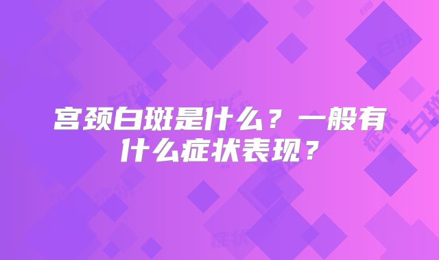宫颈白斑是什么?一般有什么症状表现?