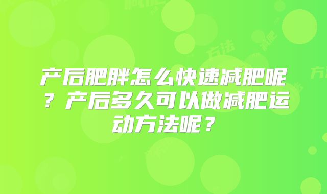 产后肥胖怎么快速减肥呢？产后多久可以做减肥运动方法呢？