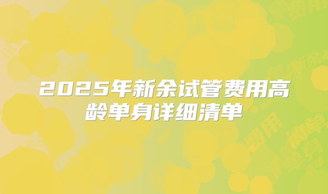2025年新余试管费用高龄单身详细清单
