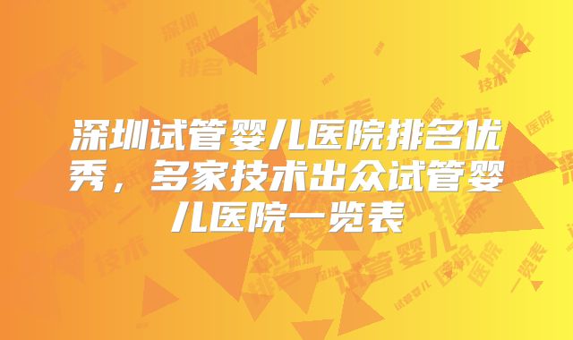 深圳试管婴儿医院排名优秀，多家技术出众试管婴儿医院一览表