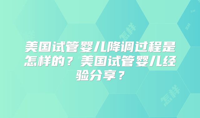 美国试管婴儿降调过程是怎样的?美国试管婴儿经验分享?